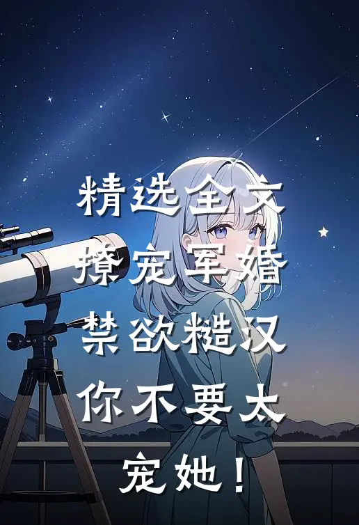精选全文撩宠军婚，禁欲糙汉你不要太宠她！