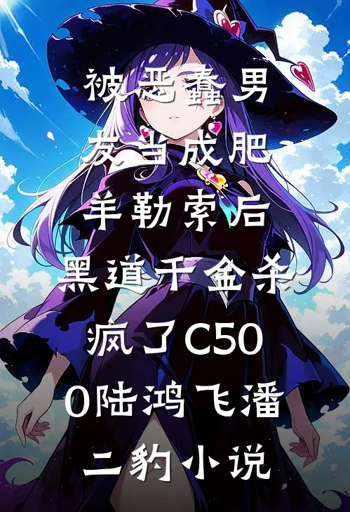 被恶蠢男友当成肥羊勒索后，黑道千金杀疯了C500陆鸿飞潘二豹小说