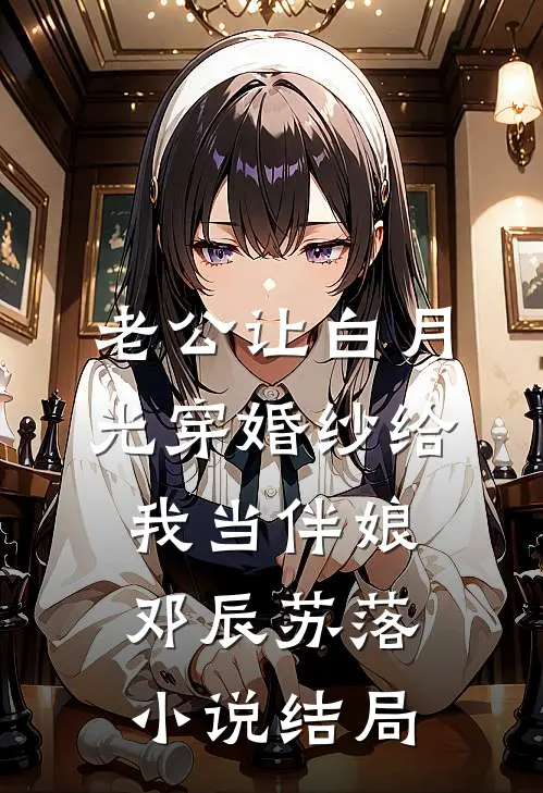 老公让白月光穿婚纱给我当伴娘邓辰苏落小说结局