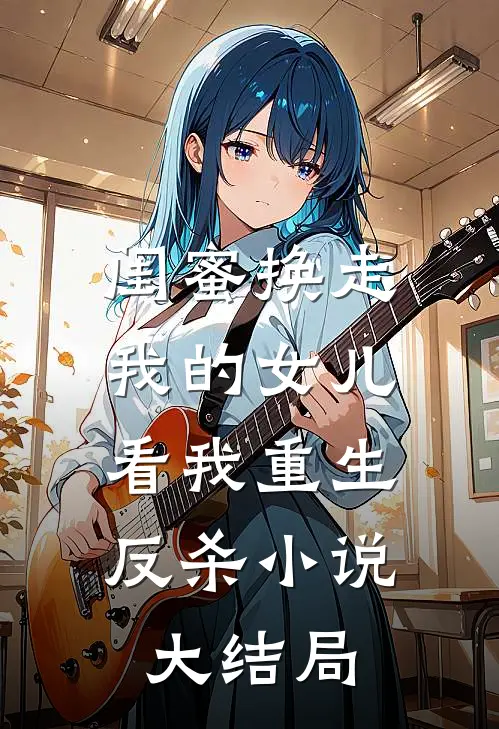 闺蜜换走我的女儿,看我重生反杀大结局