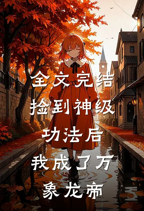 全文完结捡到神级功法后，我成了万象龙帝