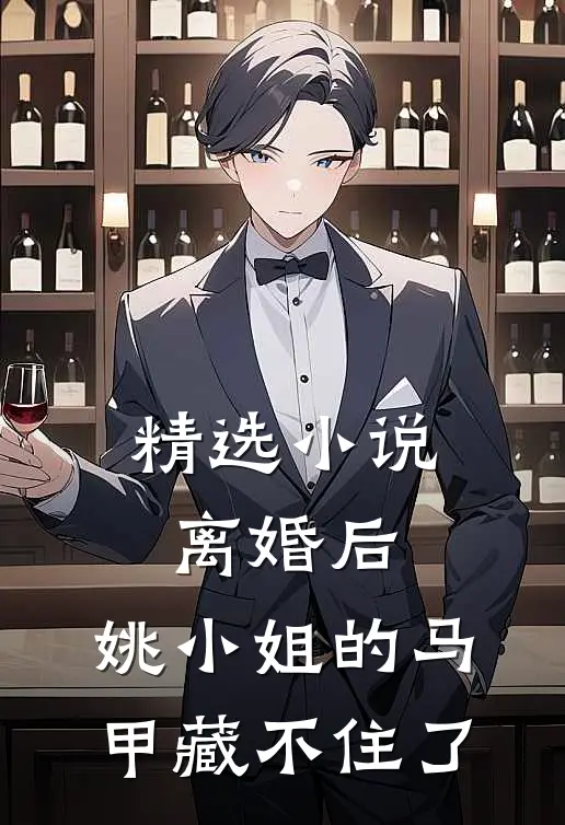 精选小说离婚后，姚小姐的马甲藏不住了