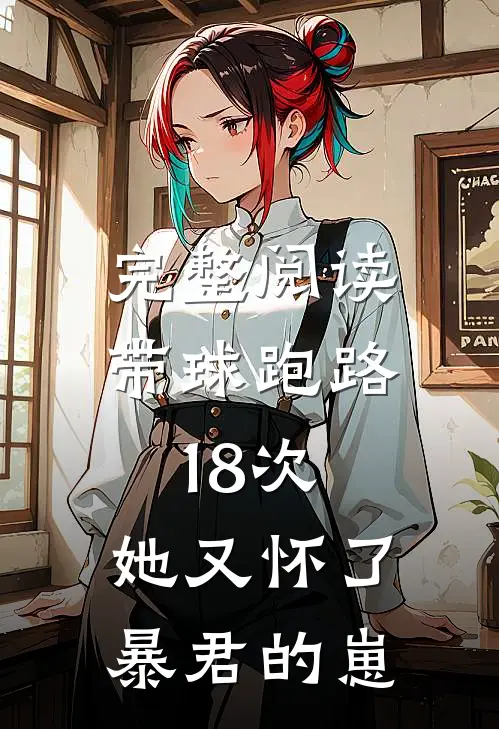 完整阅读带球跑路18次，她又怀了暴君的崽