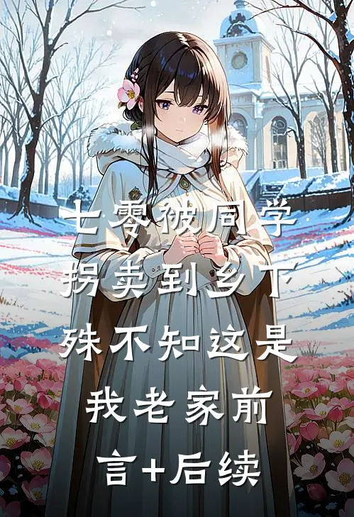 七零被同学拐卖到乡下，殊不知这是我老家前言+后续