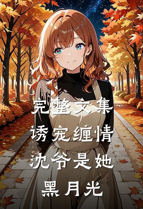 完整文集诱宠缠情：沈爷是她黑月光