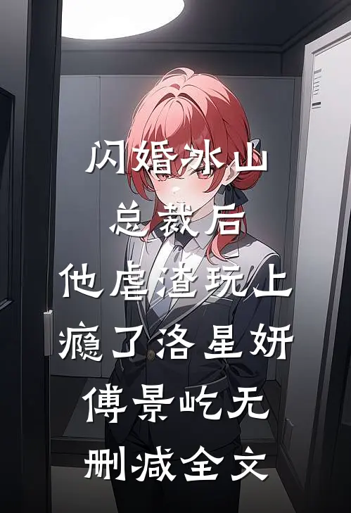闪婚冰山总裁后，他虐渣玩上瘾了洛星妍傅景屹无删减全文