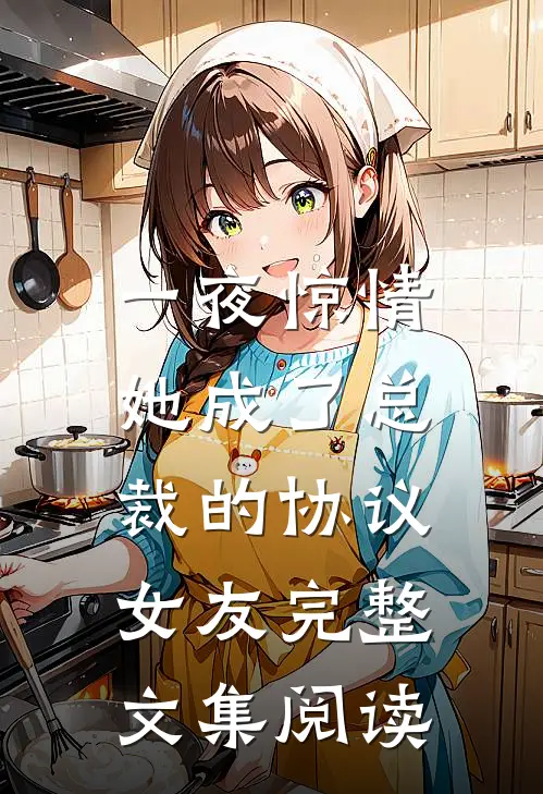 一夜惊情，她成了总裁的协议女友完整文集阅读