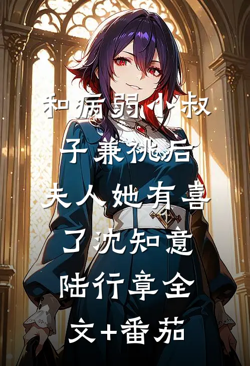 和病弱小叔子兼祧后，夫人她有喜了沈知意陆行章全文+番茄