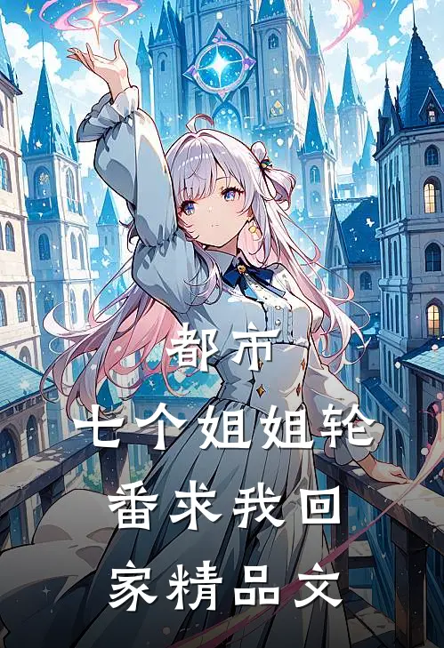 都市：七个姐姐轮番求我回家精品文