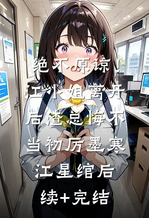 绝不原谅！江小姐离开后，渣总悔不当初厉墨寒江星绾后续+完结