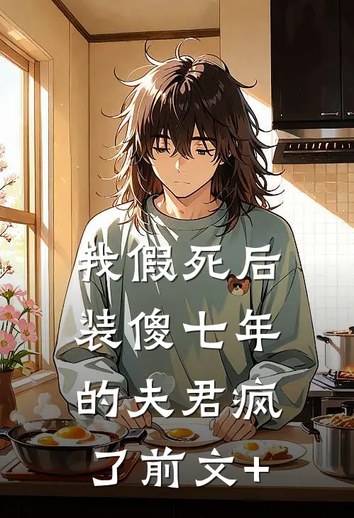 我假死后，装傻七年的夫君疯了前文+