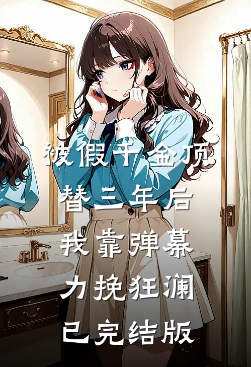 被假千金顶替三年后，我靠弹幕力挽狂澜已完结版
