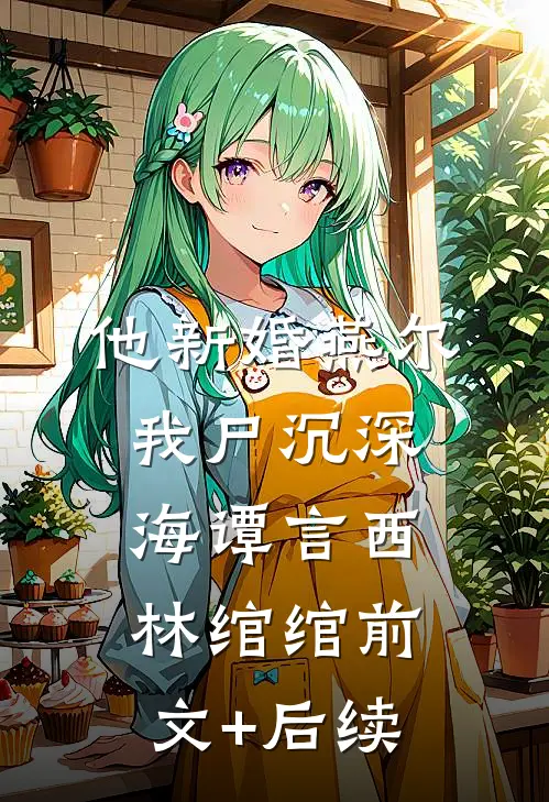 他新婚燕尔，我尸沉深海谭言西林绾绾前文+后续