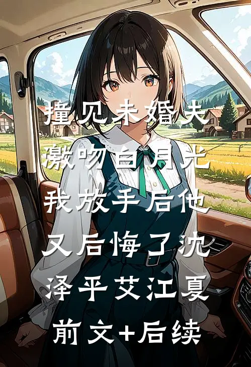 撞见未婚夫激吻白月光，我放手后他又后悔了沈泽平艾江夏前文+后续