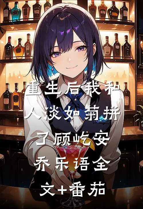 重生后我和人淡如菊拼了顾屹安乔乐语全文+番茄