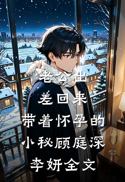 老公出差回来，带着怀孕的小秘顾庭深李妍全文