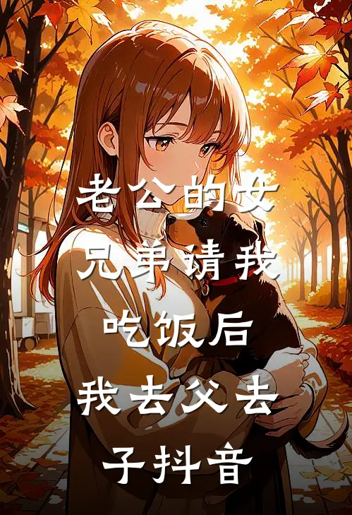 老公的女兄弟请我吃饭后，我去父去子抖音