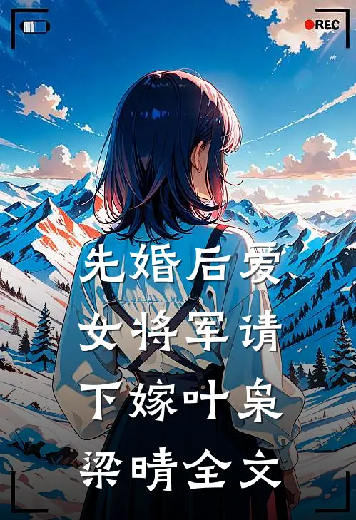 先婚后爱，女将军请下嫁叶枭梁晴全文