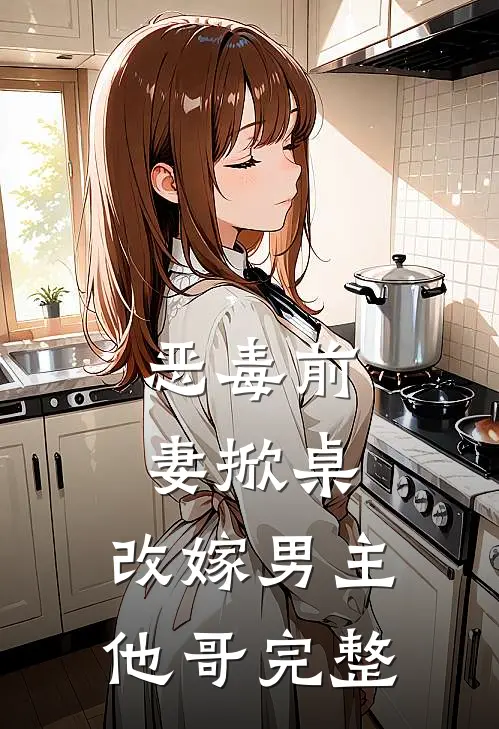 恶毒前妻掀桌，改嫁男主他哥完整