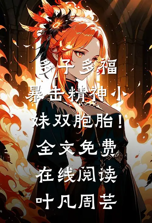 多子多福，暴击精神小妹双胞胎！全文免费在线阅读叶凡周芸