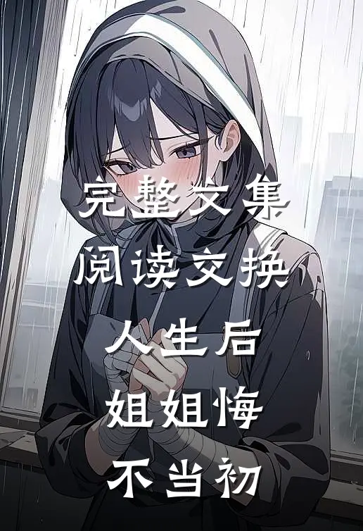 完整文集阅读交换人生后，姐姐悔不当初