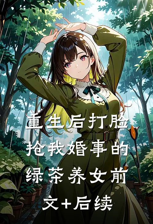 重生后打脸抢我婚事的绿茶养女前文+后续