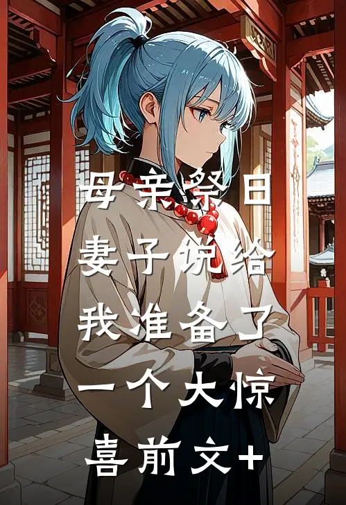 母亲祭日，妻子说给我准备了一个大惊喜前文+