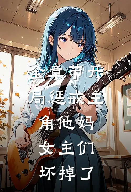 全章节开局惩戒主角他妈，女主们坏掉了