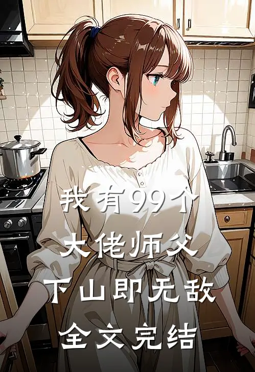 我有99个大佬师父,下山即无敌全文完结