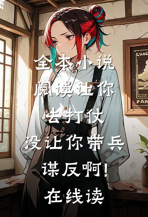 全本小说阅读让你去打仗,没让你带兵谋反啊!在线读