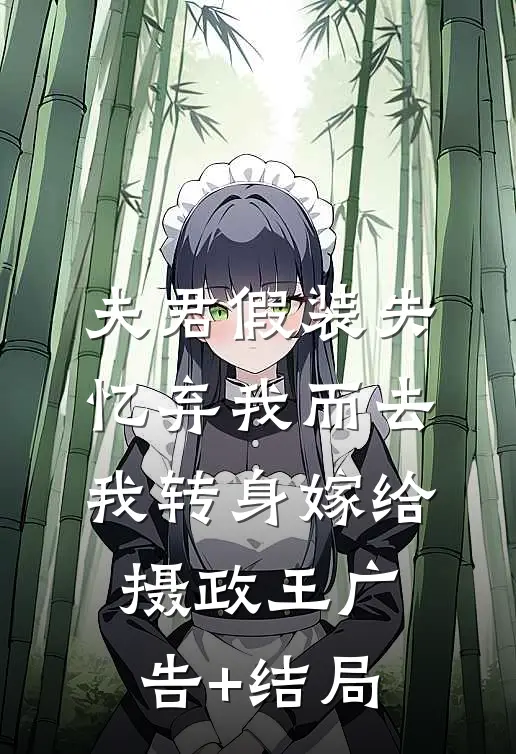 夫君假装失忆弃我而去，我转身嫁给摄政王广告+结局
