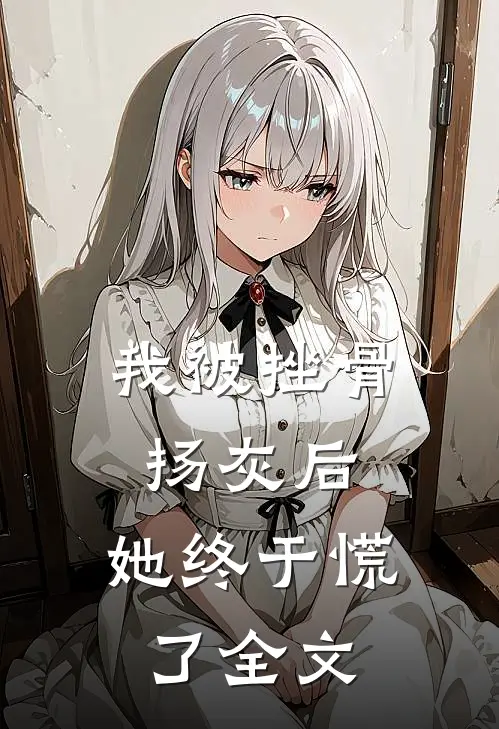 我被挫骨扬灰后，她终于慌了全文