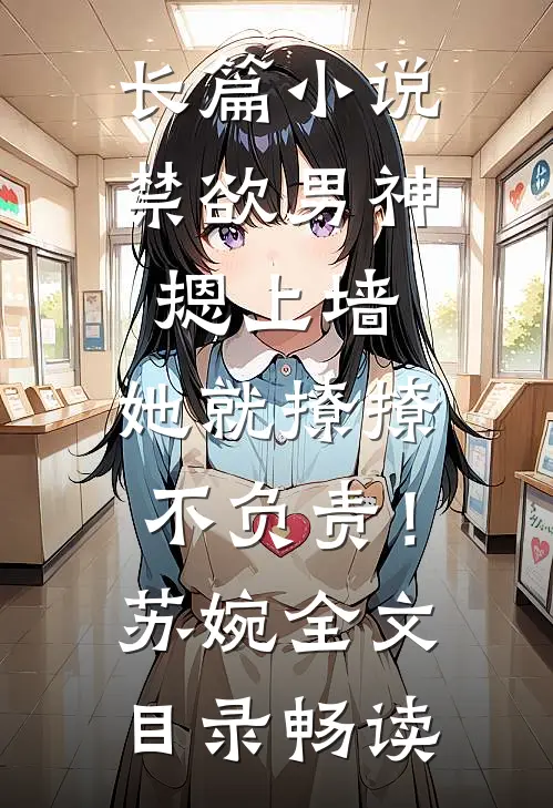 长篇小说禁欲男神摁上墙，她就撩撩不负责！苏婉全文目录畅读