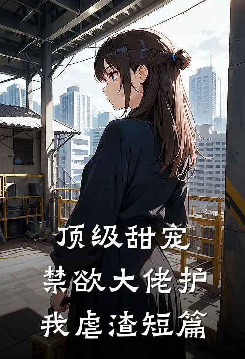 顶级甜宠：禁欲大佬护我虐渣短篇