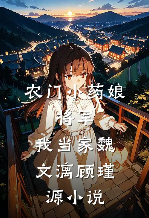 农门小药娘：将军，我当家魏文漓顾瑾源小说