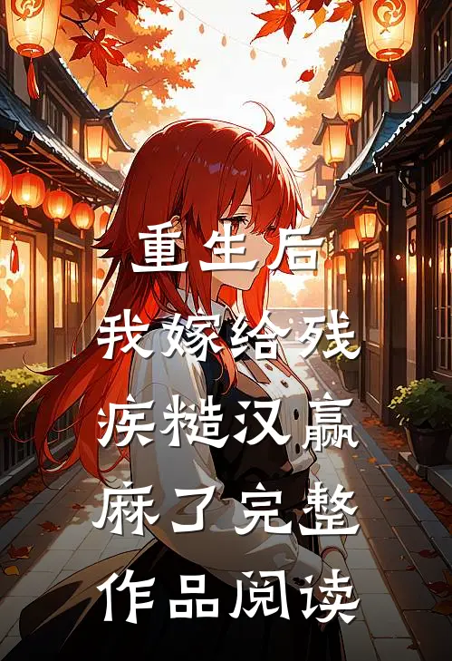 重生后，我嫁给残疾糙汉赢麻了完整作品阅读