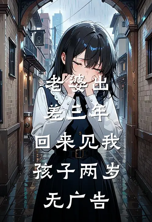 老婆出差三年，回来见我孩子两岁无广告