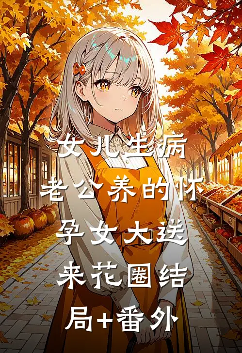 女儿生病，老公养的怀孕女大送来花圈结局+番外