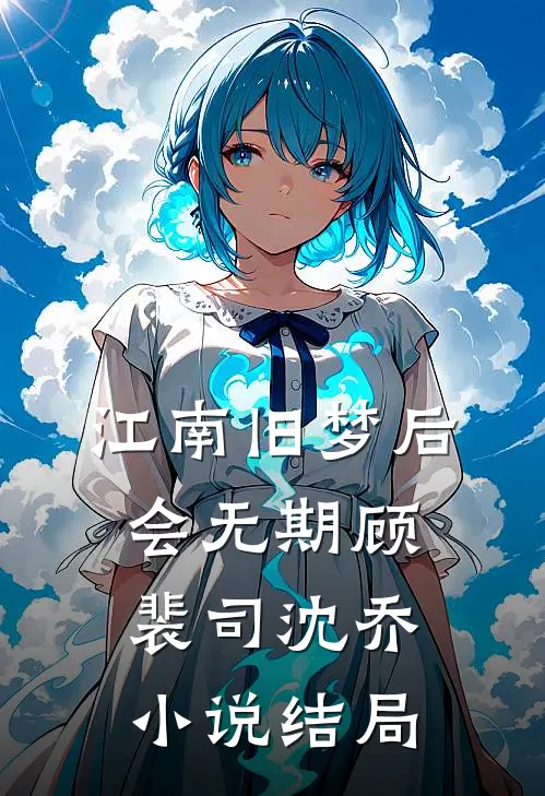 江南旧梦后会无期顾裴司沈乔小说结局