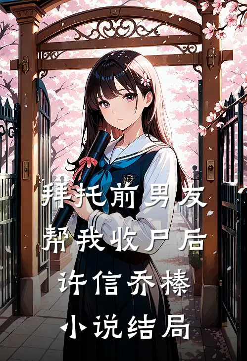 拜托前男友帮我收尸后许信乔榛小说结局