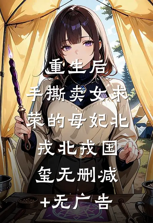 重生后，手撕卖女求荣的母妃北戎北戎国玺无删减+无广告