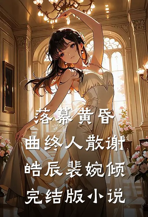 落幕黄昏，曲终人散谢皓辰裴婉倾完结版小说
