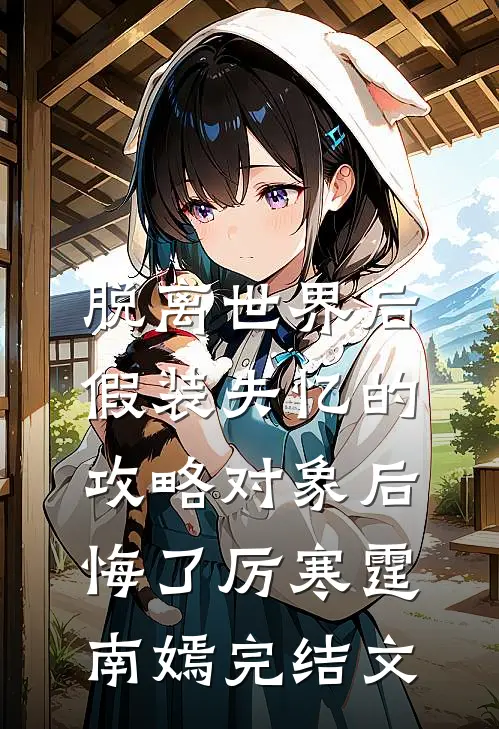 脱离世界后，假装失忆的攻略对象后悔了厉寒霆南嫣完结文