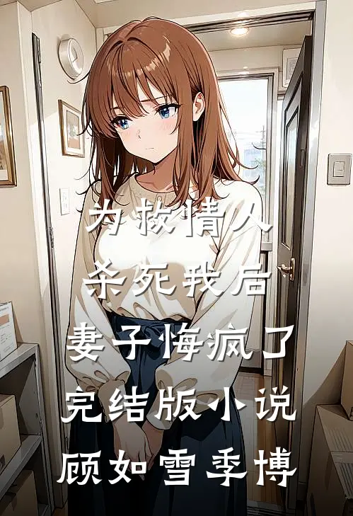 为救情人‘杀死’我后，妻子悔疯了完结版小说顾如雪季博