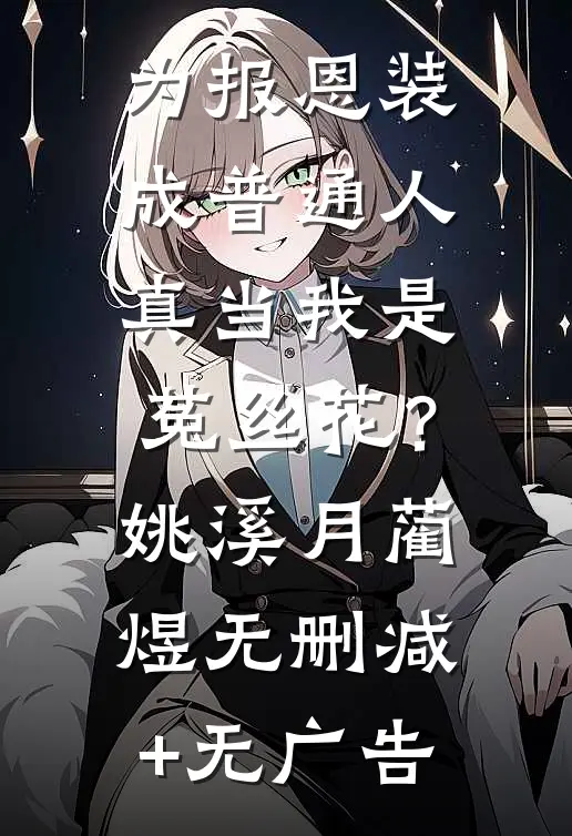 为报恩装成普通人，真当我是菟丝花？姚溪月蔺煜无删减+无广告