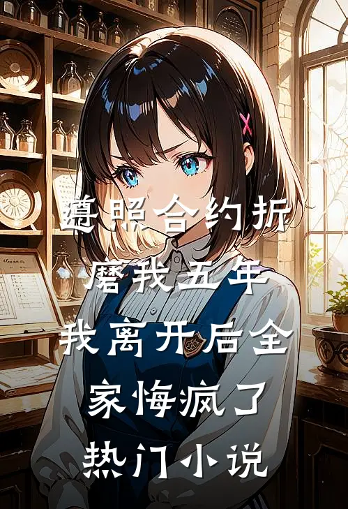 遵照合约折磨我五年，我离开后全家悔疯了热门小说