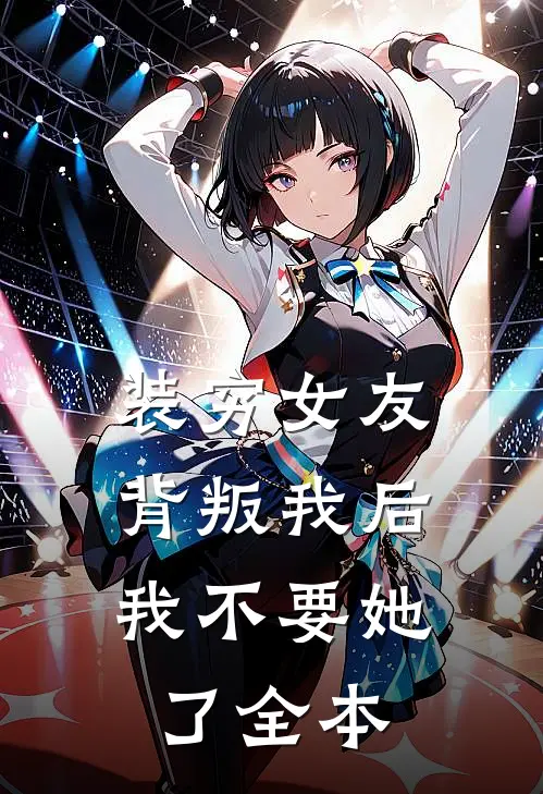 装穷女友背叛我后，我不要她了全本