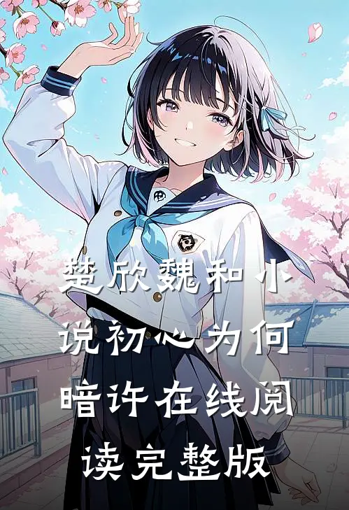 楚欣魏和小说_初心为何暗许在线阅读_完整版