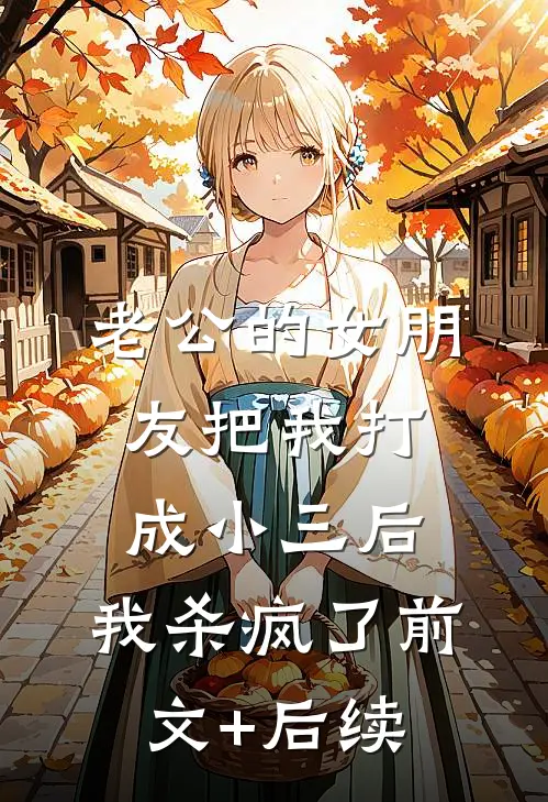 老公的女朋友把我打成小三后，我杀疯了前文+后续