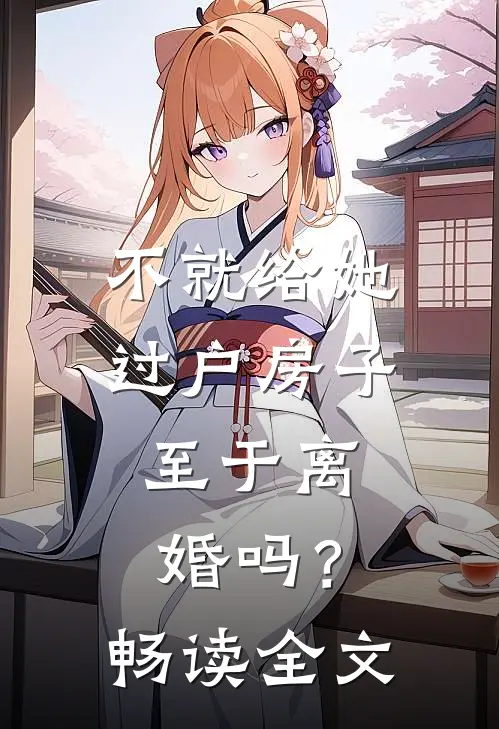 不就给她过户房子，至于离婚吗？畅读全文